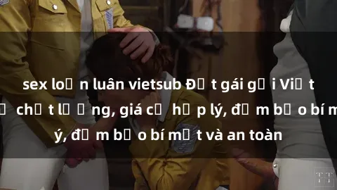 sex loạn luân vietsub Đặt gái gọi Việt Nam: Dịch vụ chất lượng, giá cả hợp lý, đảm bảo bí mật và an toàn