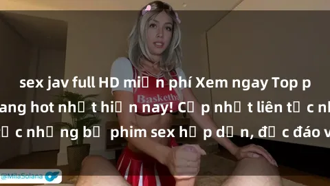 sex jav full HD miễn phí Xem ngay Top phim sex mới nhất đang hot nhất hiện nay! Cập nhật liên tục những bộ phim sex hấp dẫn, độc đáo và đầy kích thích.