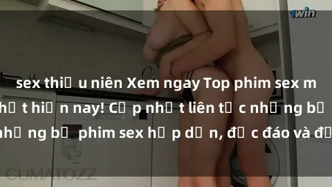 sex thiếu niên Xem ngay Top phim sex mới nhất đang hot nhất hiện nay! Cập nhật liên tục những bộ phim sex hấp dẫn, độc đáo và đầy kích thích.