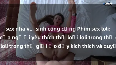 sex nhà vệ sinh công cộng Phim sex loli: thỏa mãn đam mê của người yêu thích thể loại loli trong thế giới ảo đầy kích thích và quyến rũ.