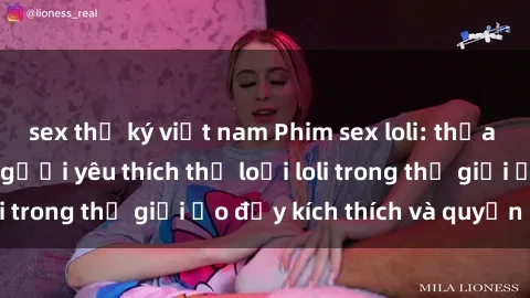 sex thư ký việt nam Phim sex loli: thỏa mãn đam mê của người yêu thích thể loại loli trong thế giới ảo đầy kích thích và quyến rũ.