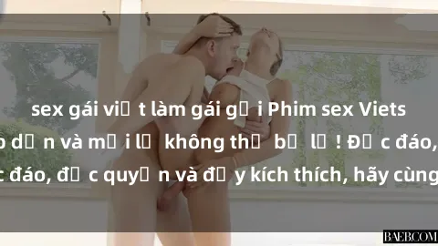 sex gái việt làm gái gọi Phim sex Vietsub: Trải nghiệm hấp dẫn và mới lạ không thể bỏ lỡ! Độc đáo, độc quyền và đầy kích thích, hãy cùng khám phá ngay!