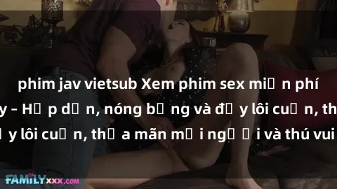 phim jav vietsub Xem phim sex miễn phí online ngay tại đây – Hấp dẫn, nóng bỏng và đầy lôi cuốn, thỏa mãn mọi người và thú vui của bạn!