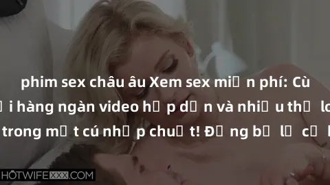 phim sex châu âu Xem sex miễn phí: Cùng trải nghiệm với hàng ngàn video hấp dẫn và nhiều thể loại đa dạng chỉ trong một cú nhấp chuột! Đừng bỏ lỡ cơ hội thưởng thức tuyệt vời này ngay hôm nay!