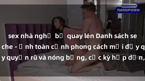 sex nhà nghỉ bị quay lén Danh sách sex Việt Nam không che - Ảnh toàn cảnh phong cách mới đầy quyến rũ và nóng bỏng, cực kỳ hấp dẫn, không thể bỏ qua!