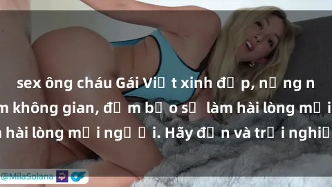 sex ông cháu Gái Việt xinh đẹp, nồng nàn làm tình say đắm không gian, đảm bảo sẽ làm hài lòng mọi người. Hãy đến và trải nghiệm ngay!