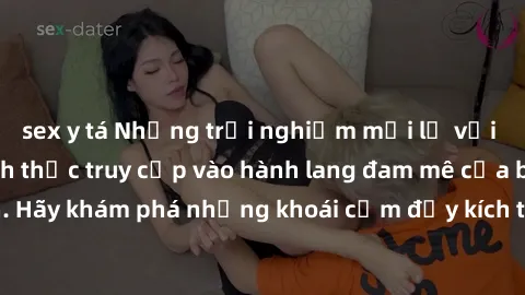 sex y tá Những trải nghiệm mới lạ với sex tập thể và cách thức truy cập vào hành lang đam mê của bạn. Hãy khám phá những khoái cảm đầy kích thích với tập thể hấp dẫn!