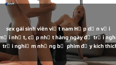 sex gái sinh viên việt nam Hấp dẫn với sex hentai vietsub mới nhất, cập nhật hàng ngày để trải nghiệm những bộ phim đầy kích thích và hấp dẫn.
