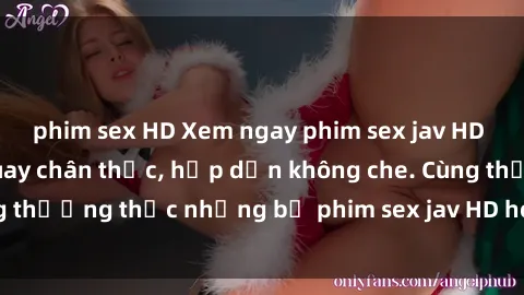 phim sex HD Xem ngay phim sex jav HD với những cảnh quay chân thực, hấp dẫn không che. Cùng thưởng thức những bộ phim sex jav HD hot nhất hiện nay!